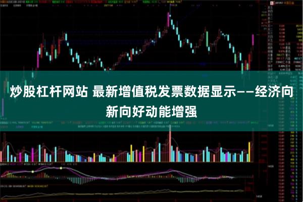 炒股杠杆网站 最新增值税发票数据显示——经济向新向好动能增强