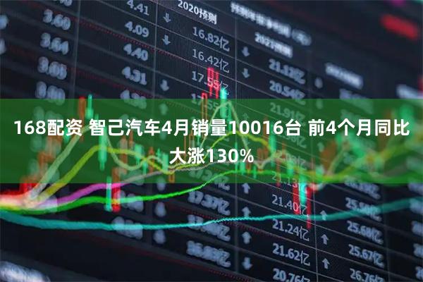 168配资 智己汽车4月销量10016台 前4个月同比大涨130%